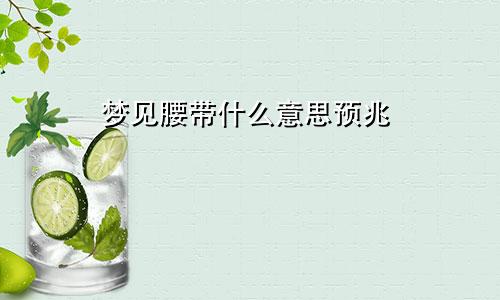 梦见腰带什么意思预兆