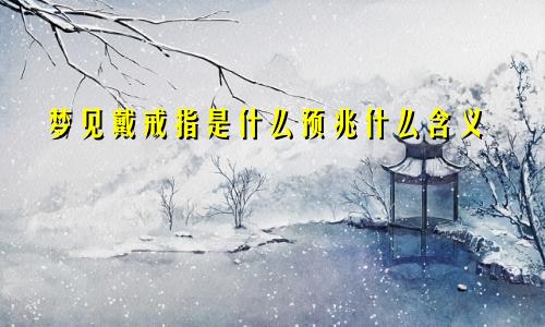 梦见戴戒指是什么预兆什么含义