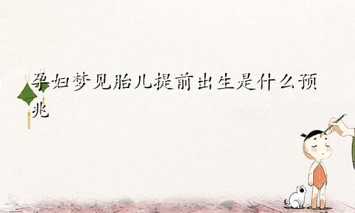 孕妇梦见胎儿提前出生是什么预兆