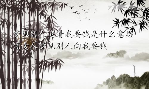 梦见别人追着我要钱是什么意思呀女人梦见别人向我要钱