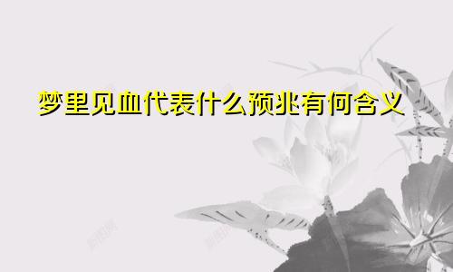 梦里见血代表什么预兆有何含义