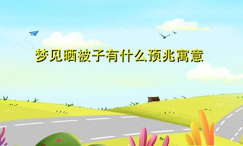 梦见晒被子有什么预兆寓意