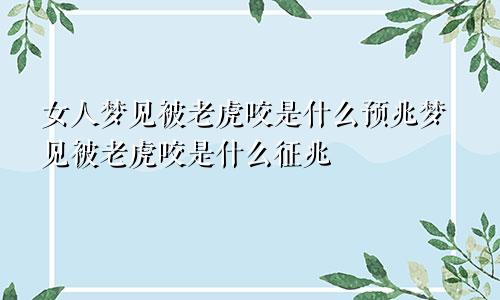 女人梦见被老虎咬是什么预兆梦见被老虎咬是什么征兆