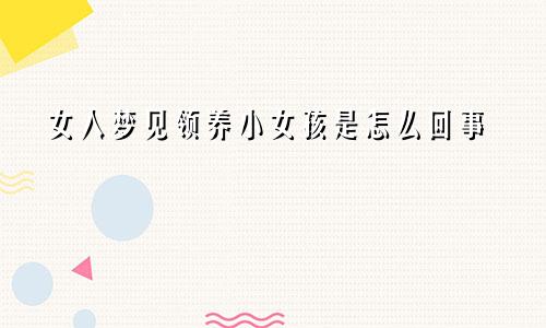 女人梦见领养小女孩是怎么回事