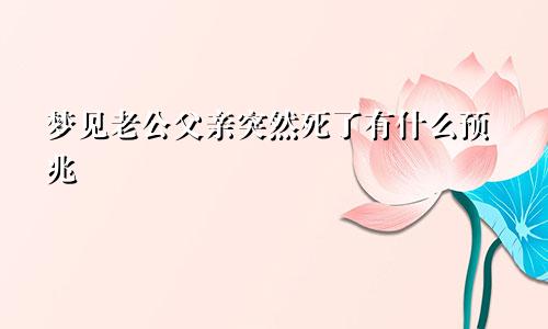 梦见老公父亲突然死了有什么预兆