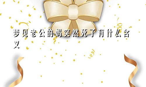梦见老公的妈突然死了有什么含义