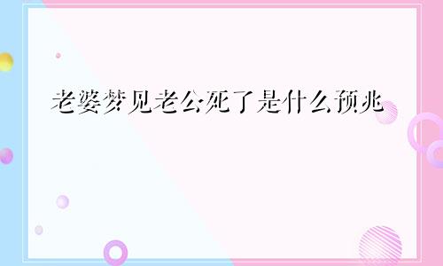 老婆梦见老公死了是什么预兆