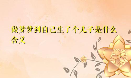 做梦梦到自己生了个儿子是什么含义