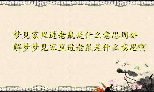 梦见家里进老鼠是什么意思周公解梦梦见家里进老鼠是什么意思啊