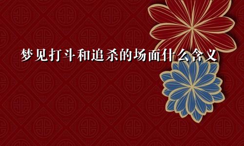 梦见打斗和追杀的场面什么含义