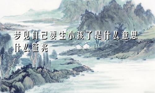 梦见自己要生小孩了是什么意思什么征兆