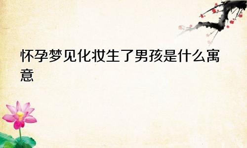 怀孕梦见化妆生了男孩是什么寓意