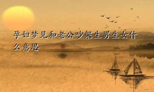 孕妇梦见和老公吵架生男生女什么意思