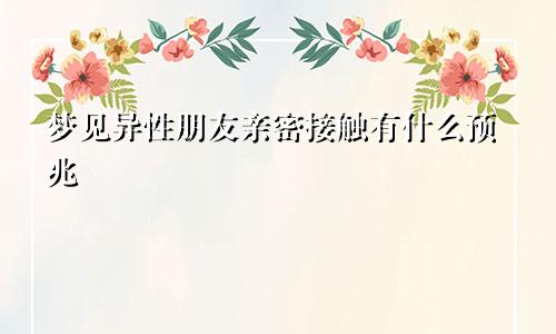 梦见异性朋友亲密接触有什么预兆