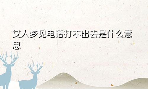 女人梦见电话打不出去是什么意思
