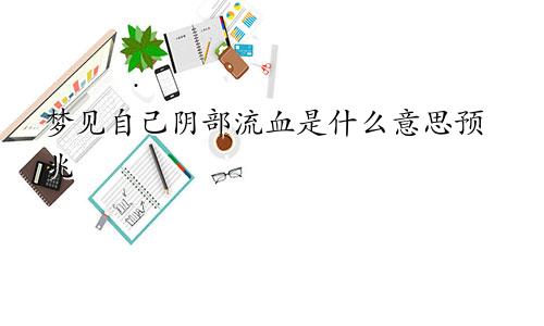 梦见自己阴部流血是什么意思预兆