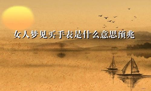 女人梦见买手表是什么意思预兆