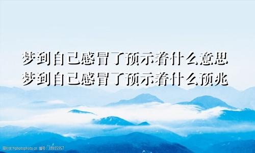 梦到自己感冒了预示着什么意思梦到自己感冒了预示着什么预兆