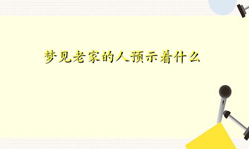 梦见老家的人预示着什么