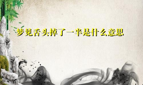 梦见舌头掉了一半是什么意思