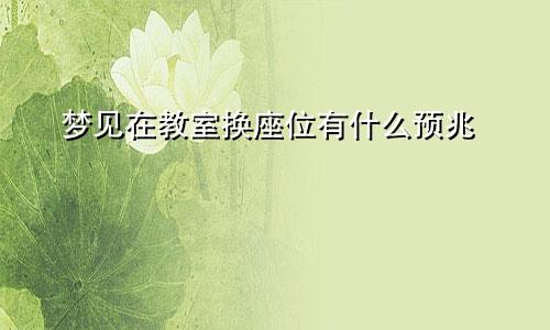 梦见在教室换座位有什么预兆