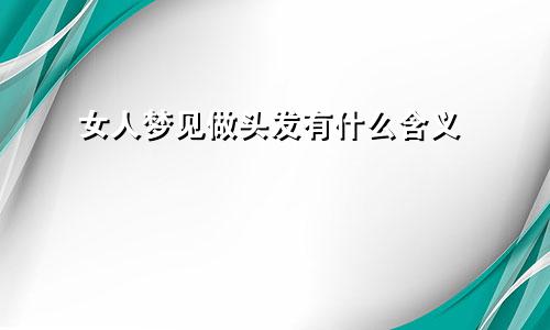 女人梦见做头发有什么含义