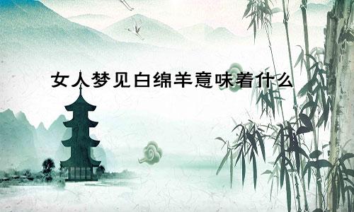 女人梦见白绵羊意味着什么
