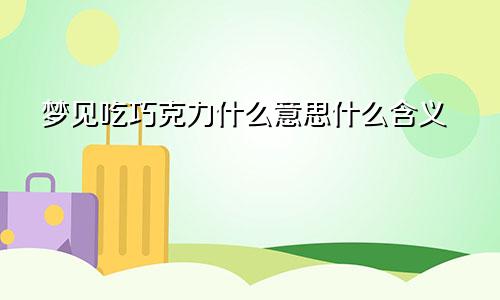 梦见吃巧克力什么意思什么含义