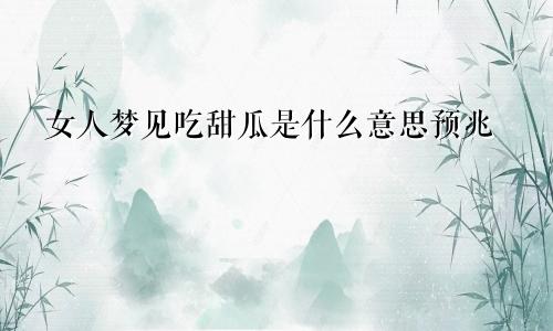 女人梦见吃甜瓜是什么意思预兆
