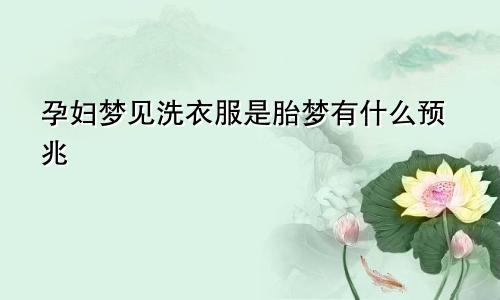 孕妇梦见洗衣服是胎梦有什么预兆