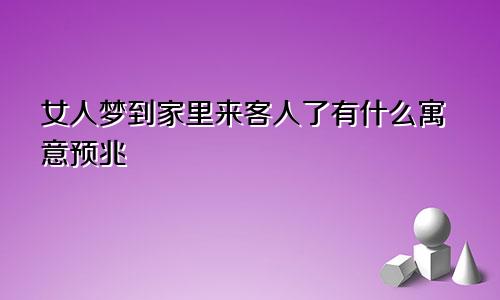 女人梦到家里来客人了有什么寓意预兆