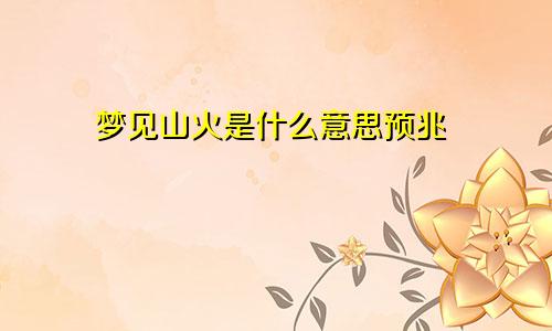 梦见山火是什么意思预兆