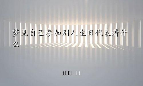 梦见自己参加别人生日代表着什么
