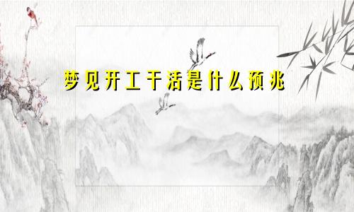 梦见开工干活是什么预兆