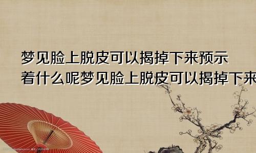梦见脸上脱皮可以揭掉下来预示着什么呢梦见脸上脱皮可以揭掉下来预示着什么预兆