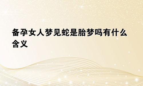 备孕女人梦见蛇是胎梦吗有什么含义