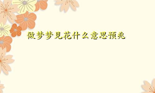 做梦梦见花什么意思预兆
