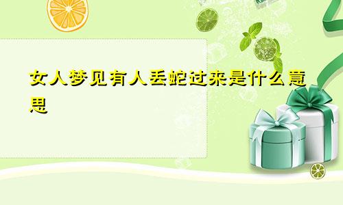 女人梦见有人丢蛇过来是什么意思