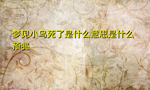 梦见小鸟死了是什么意思是什么预兆