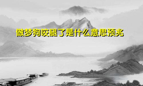 做梦狗咬腿了是什么意思预兆
