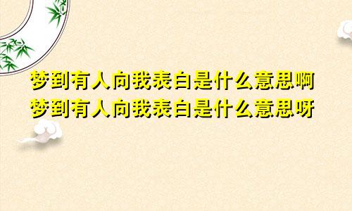 梦到有人向我表白是什么意思啊梦到有人向我表白是什么意思呀