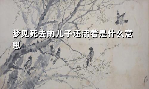 梦见死去的儿子还活着是什么意思