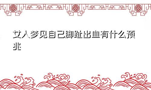 女人梦见自己脚趾出血有什么预兆