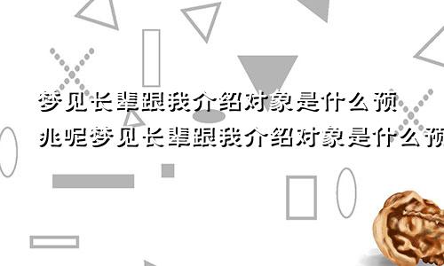梦见长辈跟我介绍对象是什么预兆呢梦见长辈跟我介绍对象是什么预兆解梦