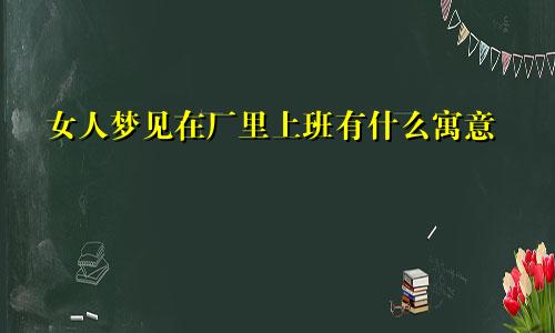 女人梦见在厂里上班有什么寓意