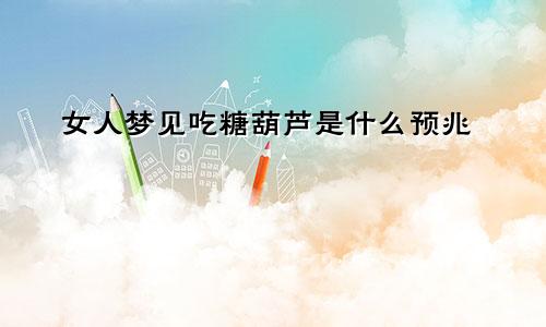 女人梦见吃糖葫芦是什么预兆