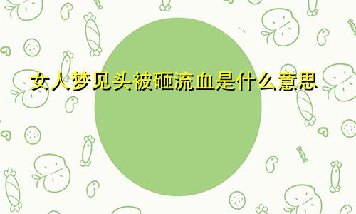女人梦见头被砸流血是什么意思