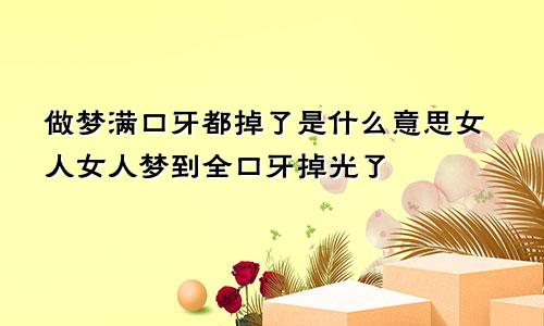 做梦满口牙都掉了是什么意思女人女人梦到全口牙掉光了