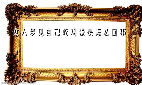 女人梦见自己吃鸡蛋是怎么回事