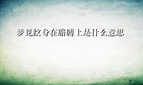 梦见纹身在胳膊上是什么意思